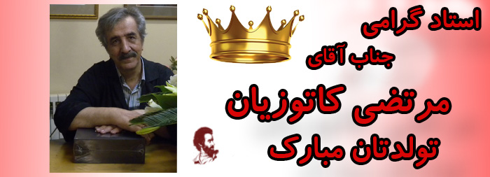 استاد گرامی جناب آقای مرتضی کاتوزیان تولدتان مبارک استاد گرامی جناب آقای مرتضی کاتوزیان تولدتان مبارک